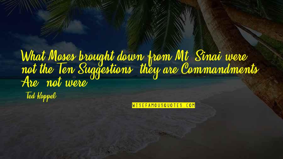 Ted Koppel Quotes By Ted Koppel: What Moses brought down from Mt. Sinai were Ted Koppel Quotes By Ted Koppel: What Moses brought down from Mt. Sinai were