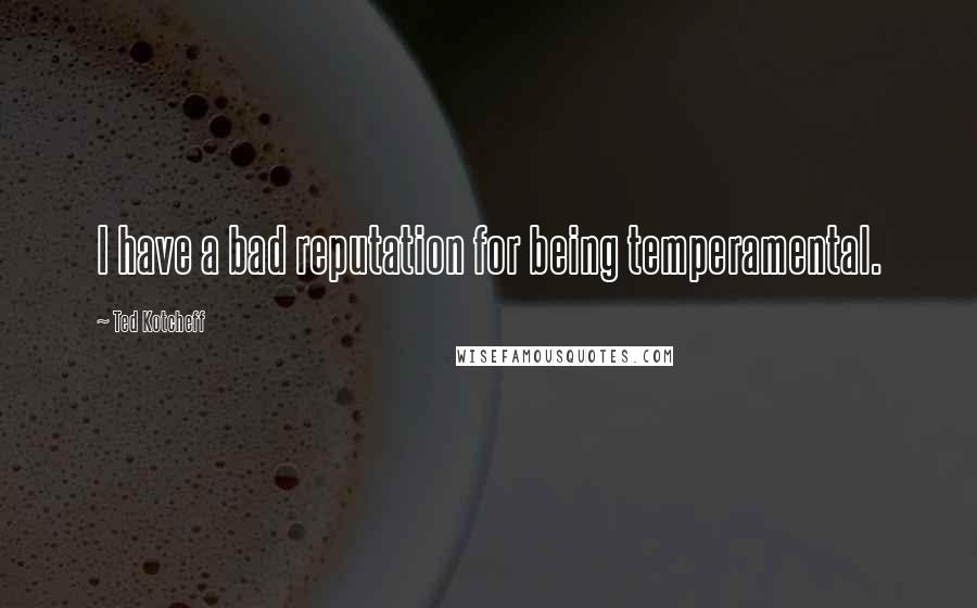 Ted Kotcheff quotes: I have a bad reputation for being temperamental.