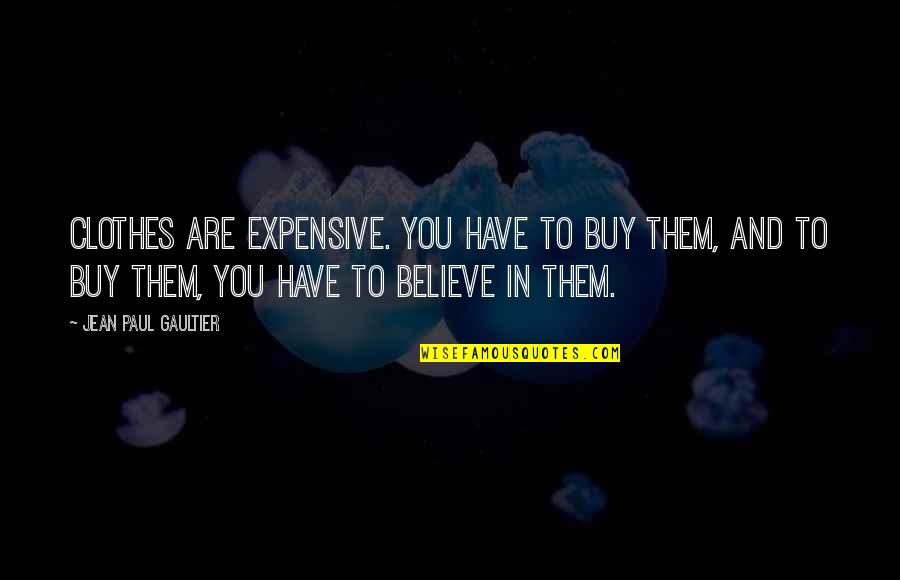Ted Leeson Quotes By Jean Paul Gaultier: Clothes are expensive. You have to buy them, Ted Leeson Quotes By Jean Paul Gaultier: Clothes are expensive. You have to buy them,