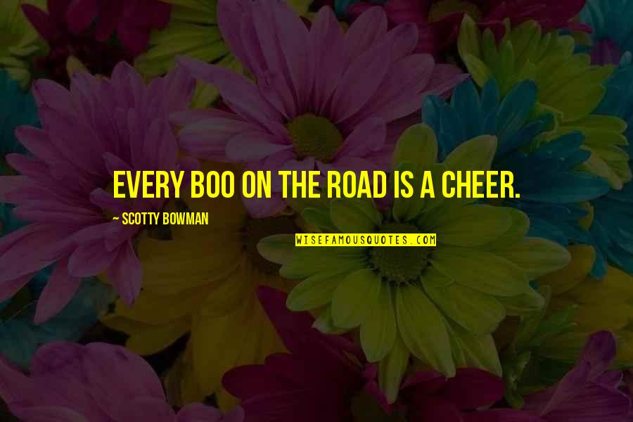Ted Leeson Quotes By Scotty Bowman: Every boo on the road is a cheer. Ted Leeson Quotes By Scotty Bowman: Every boo on the road is a cheer.