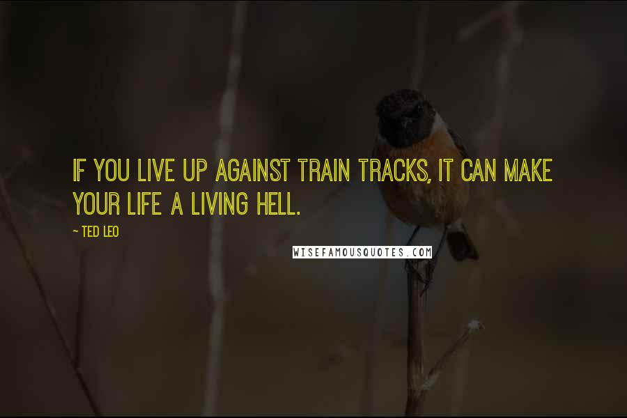 Ted Leo quotes: If you live up against train tracks, it can make your life a living hell.