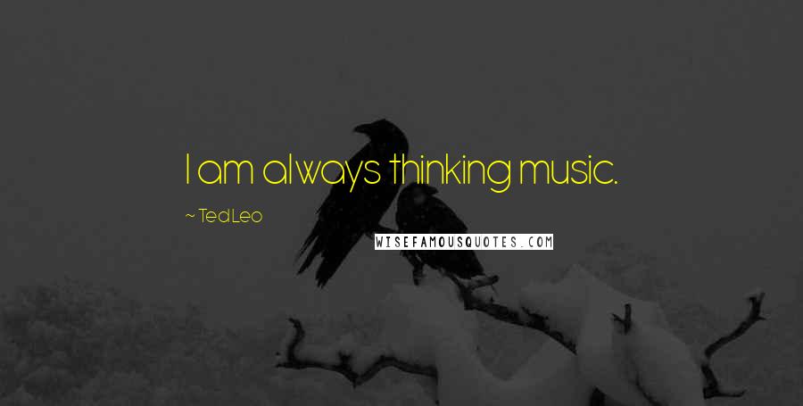 Ted Leo quotes: I am always thinking music.