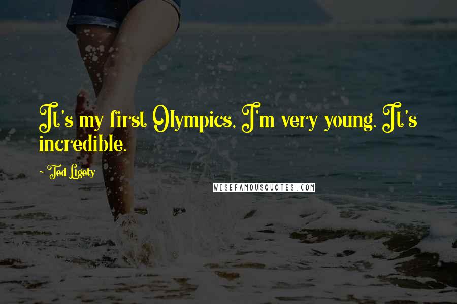 Ted Ligety quotes: It's my first Olympics, I'm very young. It's incredible. Ted Ligety quotes: It's my first Olympics, I'm very young. It's incredible.