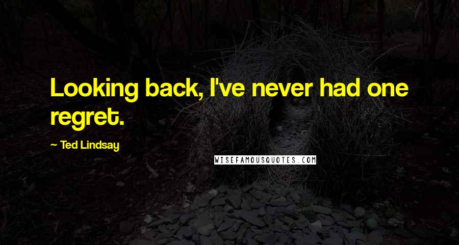 Ted Lindsay quotes: Looking back, I've never had one regret.