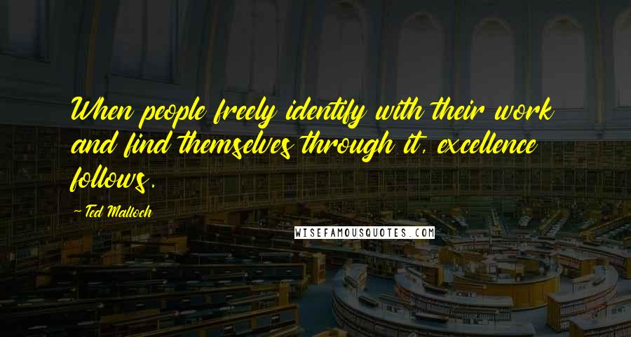 Ted Malloch quotes: When people freely identify with their work and find themselves through it, excellence follows.