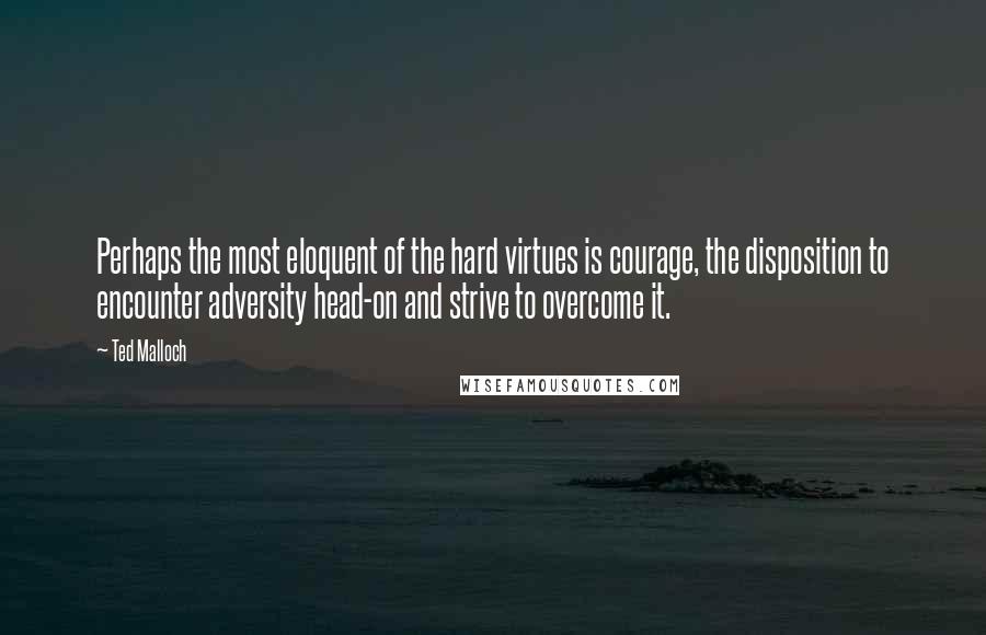 Ted Malloch quotes: Perhaps the most eloquent of the hard virtues is courage, the disposition to encounter adversity head-on and strive to overcome it. Ted Malloch quotes: Perhaps the most eloquent of the hard virtues is courage, the disposition to encounter adversity head-on and strive to overcome it.