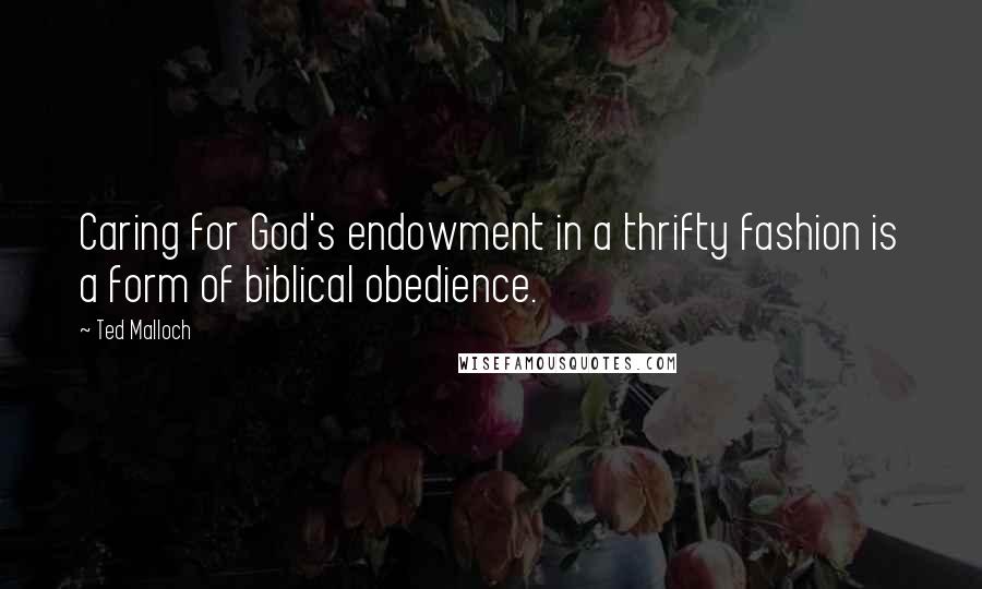 Ted Malloch quotes: Caring for God's endowment in a thrifty fashion is a form of biblical obedience.