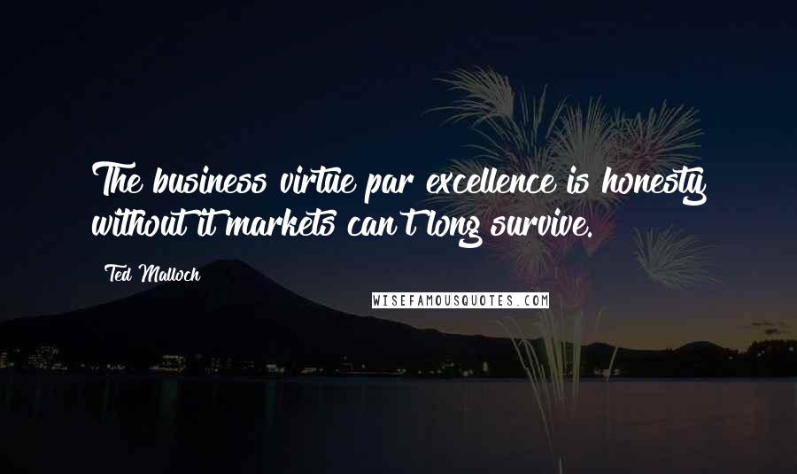 Ted Malloch quotes: The business virtue par excellence is honesty without it markets can't long survive.