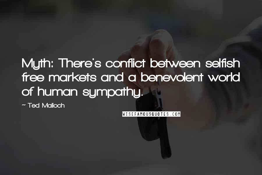 Ted Malloch quotes: Myth: There's conflict between selfish free markets and a benevolent world of human sympathy.