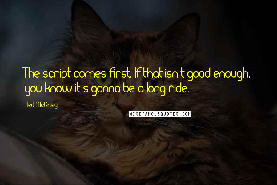 Ted McGinley quotes: The script comes first. If that isn't good enough, you know it's gonna be a long ride.