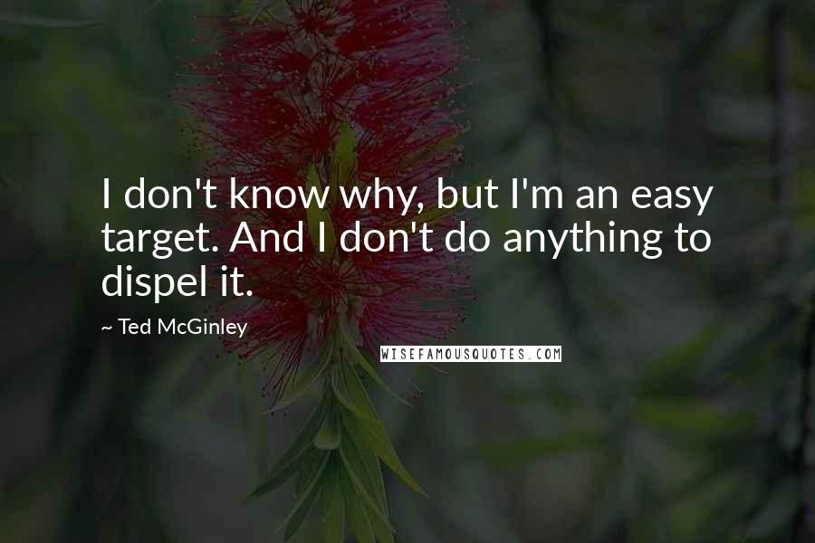 Ted McGinley quotes: I don't know why, but I'm an easy target. And I don't do anything to dispel it.