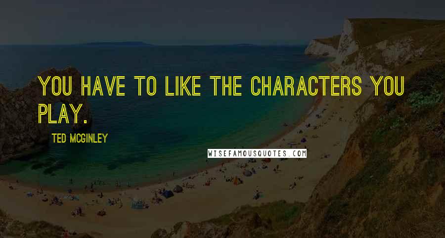 Ted McGinley quotes: You have to like the characters you play.