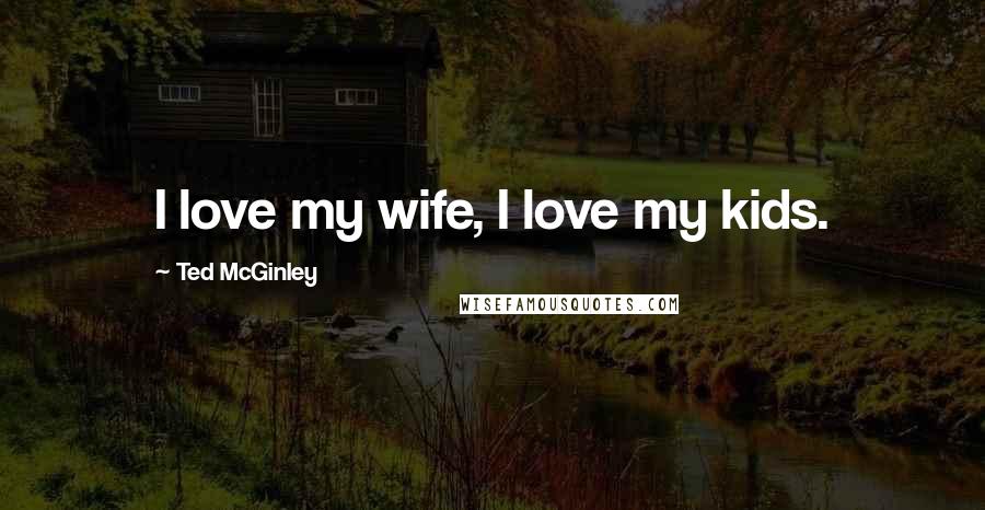 Ted McGinley quotes: I love my wife, I love my kids.