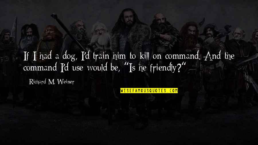Ted Mosby Season 7 Episode 1 Quotes By Richard M. Weiner: If I had a dog, I'd train him