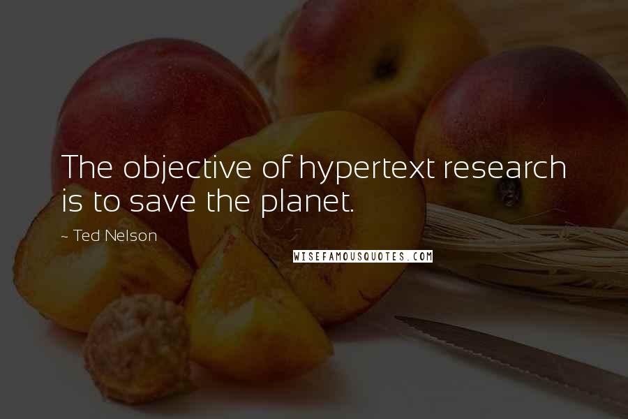 Ted Nelson quotes: The objective of hypertext research is to save the planet.