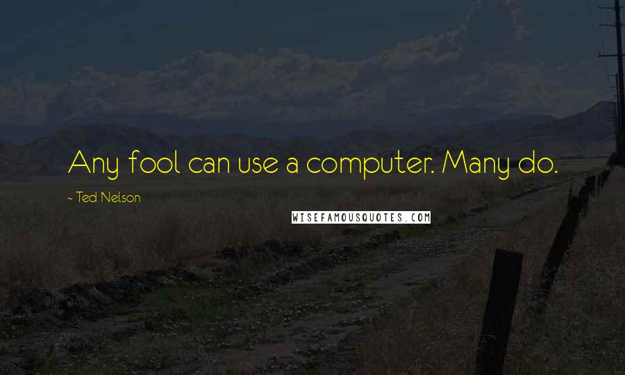 Ted Nelson quotes: Any fool can use a computer. Many do.