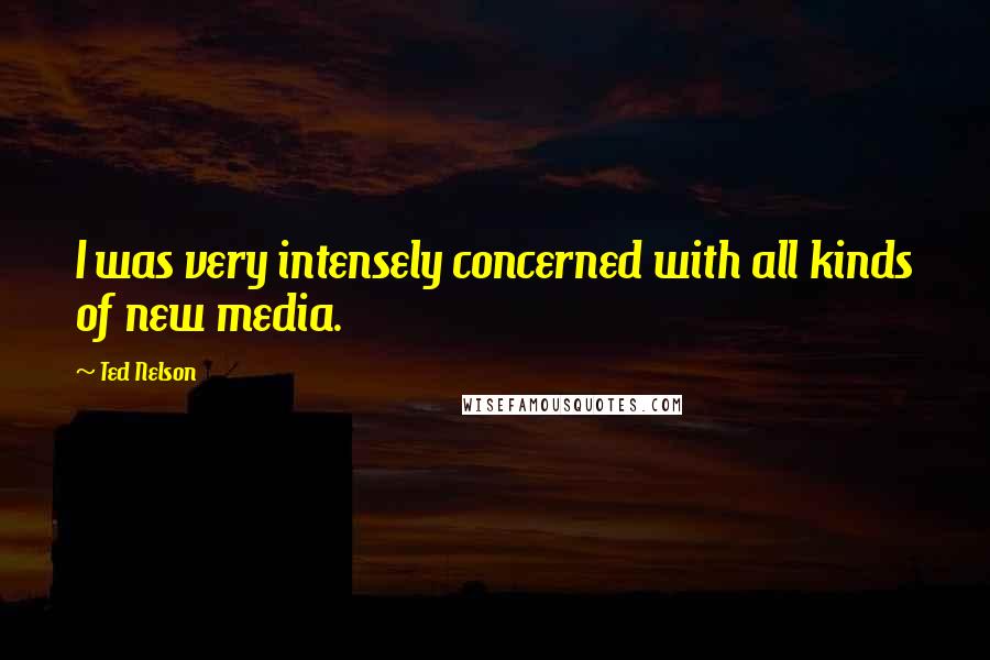 Ted Nelson quotes: I was very intensely concerned with all kinds of new media.