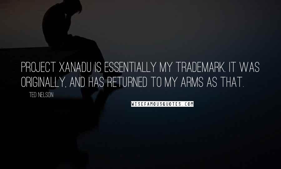 Ted Nelson quotes: Project Xanadu is essentially my trademark. It was originally, and has returned to my arms as that.