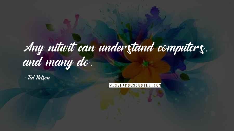 Ted Nelson quotes: Any nitwit can understand computers, and many do.