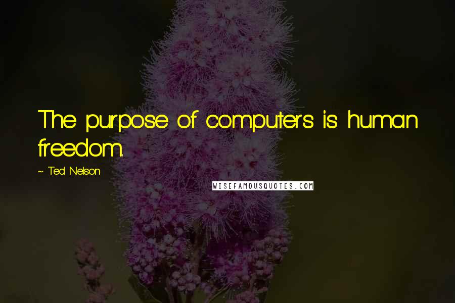 Ted Nelson quotes: The purpose of computers is human freedom.