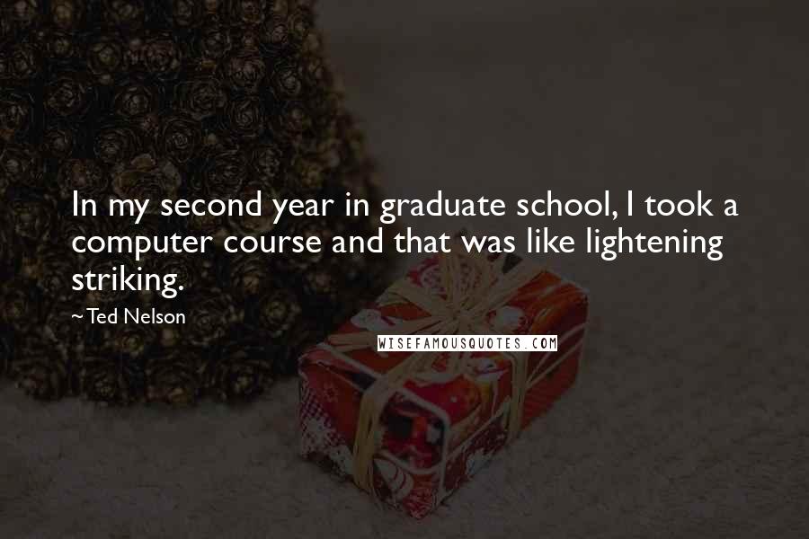 Ted Nelson quotes: In my second year in graduate school, I took a computer course and that was like lightening striking.