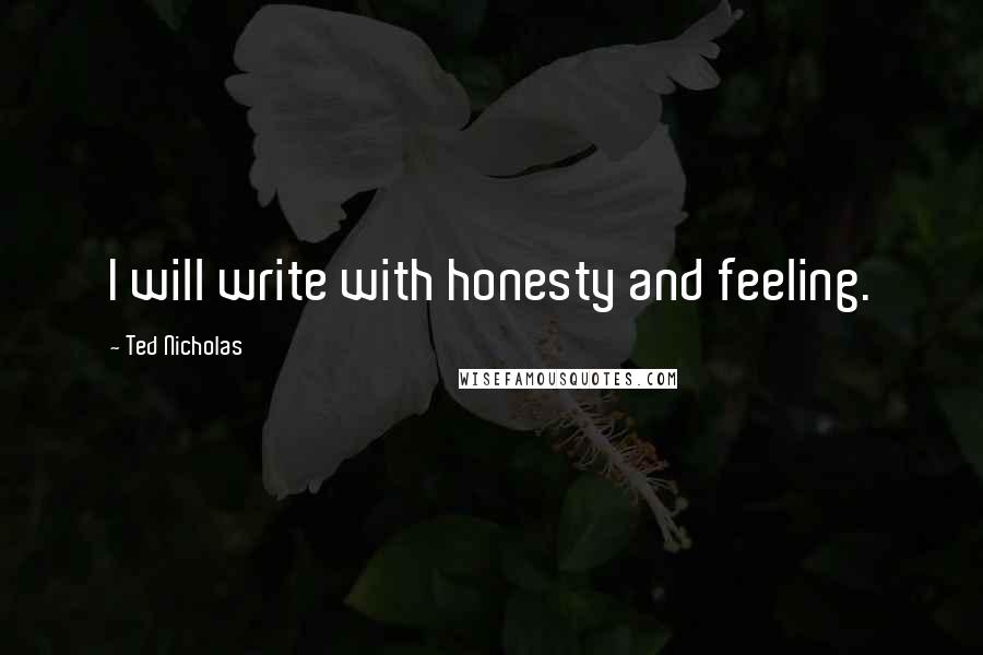 Ted Nicholas quotes: I will write with honesty and feeling.