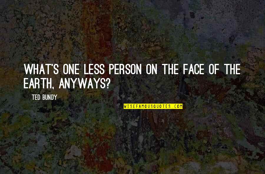 Ted Quotes By Ted Bundy: What's one less person on the face of