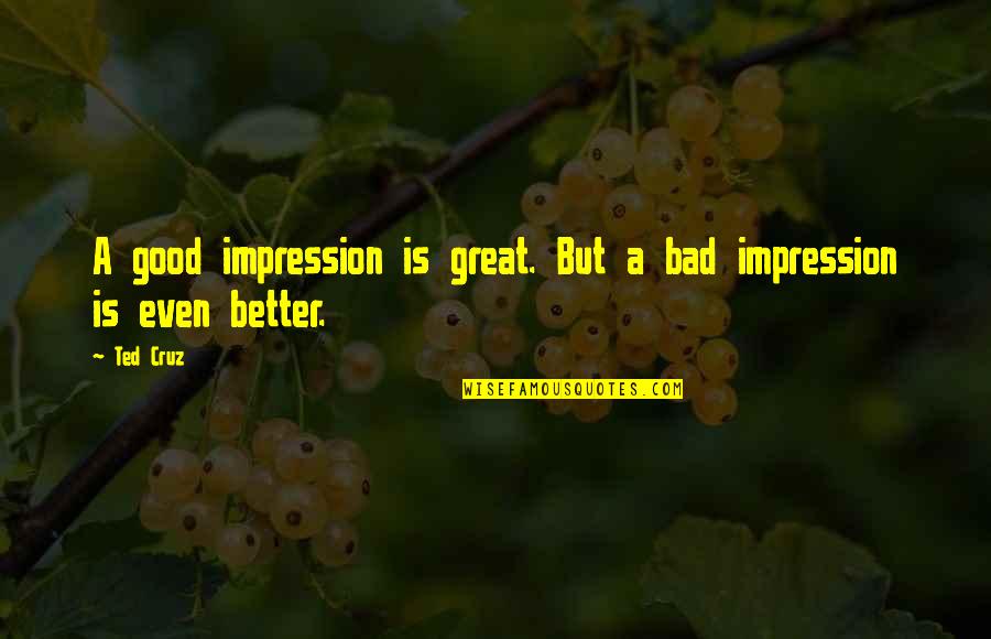 Ted Quotes By Ted Cruz: A good impression is great. But a bad