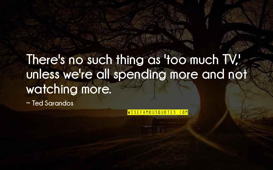 Ted Quotes By Ted Sarandos: There's no such thing as 'too much TV,' Ted Quotes By Ted Sarandos: There's no such thing as 'too much TV,'