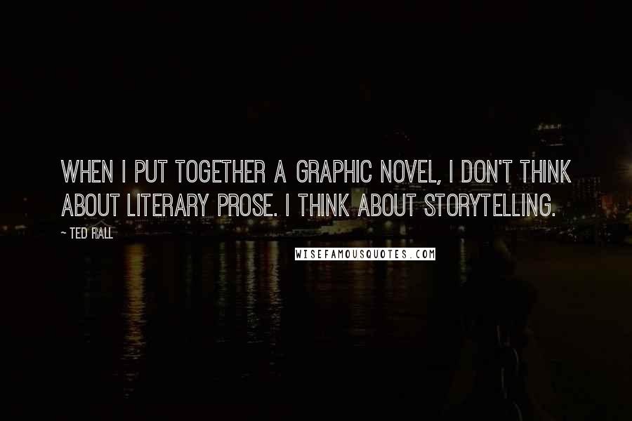 Ted Rall quotes: When I put together a graphic novel, I don't think about literary prose. I think about storytelling.