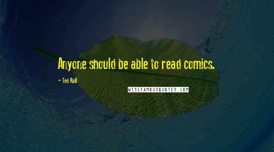 Ted Rall quotes: Anyone should be able to read comics.