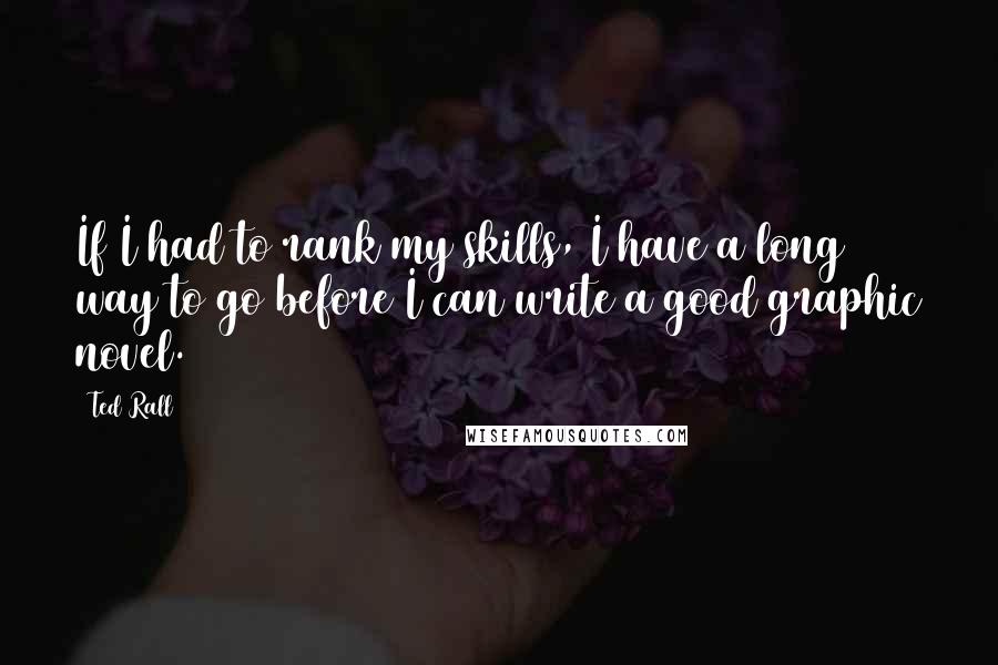 Ted Rall quotes: If I had to rank my skills, I have a long way to go before I can write a good graphic novel.