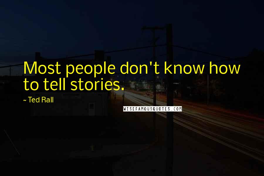 Ted Rall quotes: Most people don't know how to tell stories.