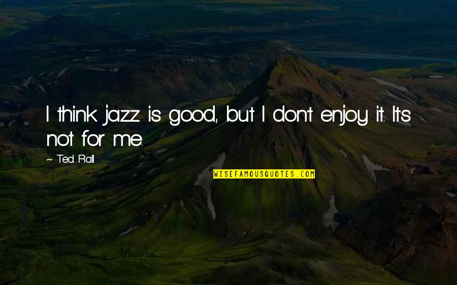 Ted Rall Quotes By Ted Rall: I think jazz is good, but I don't