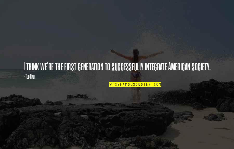Ted Rall Quotes By Ted Rall: I think we're the first generation to successfully