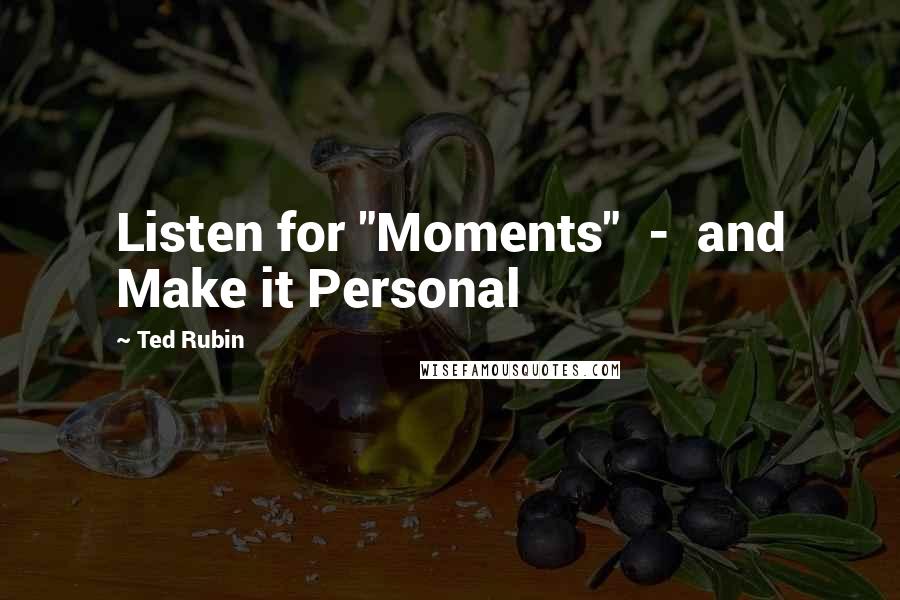 Ted Rubin quotes: Listen for "Moments" - and Make it Personal