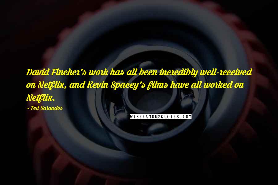 Ted Sarandos quotes: David Fincher's work has all been incredibly well-received on Netflix, and Kevin Spacey's films have all worked on Netflix.