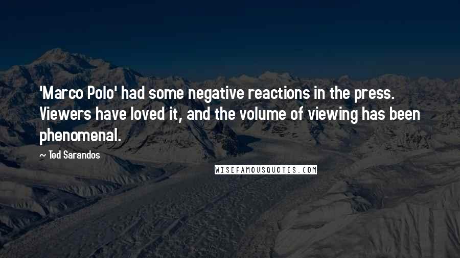 Ted Sarandos quotes: 'Marco Polo' had some negative reactions in the press. Viewers have loved it, and the volume of viewing has been phenomenal.