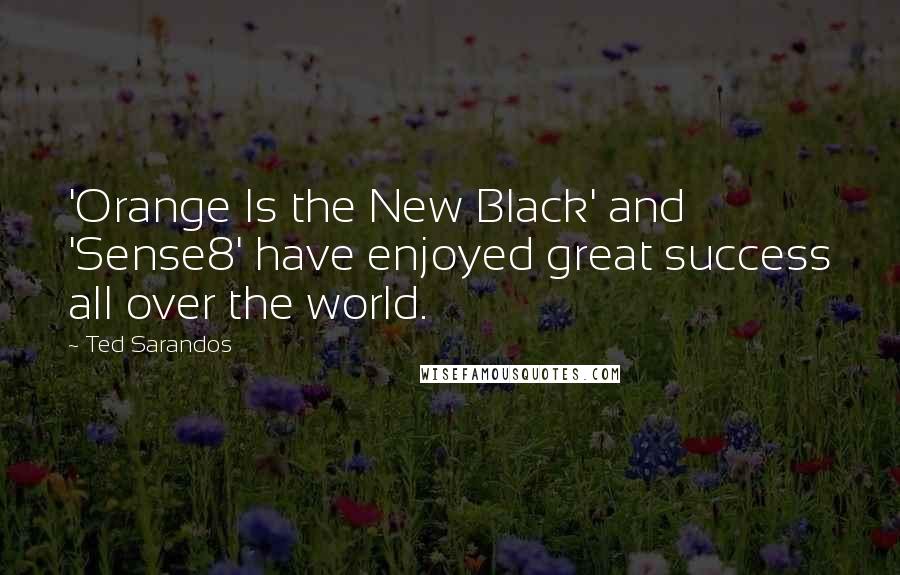 Ted Sarandos quotes: 'Orange Is the New Black' and 'Sense8' have enjoyed great success all over the world.