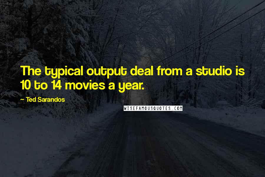 Ted Sarandos quotes: The typical output deal from a studio is 10 to 14 movies a year.
