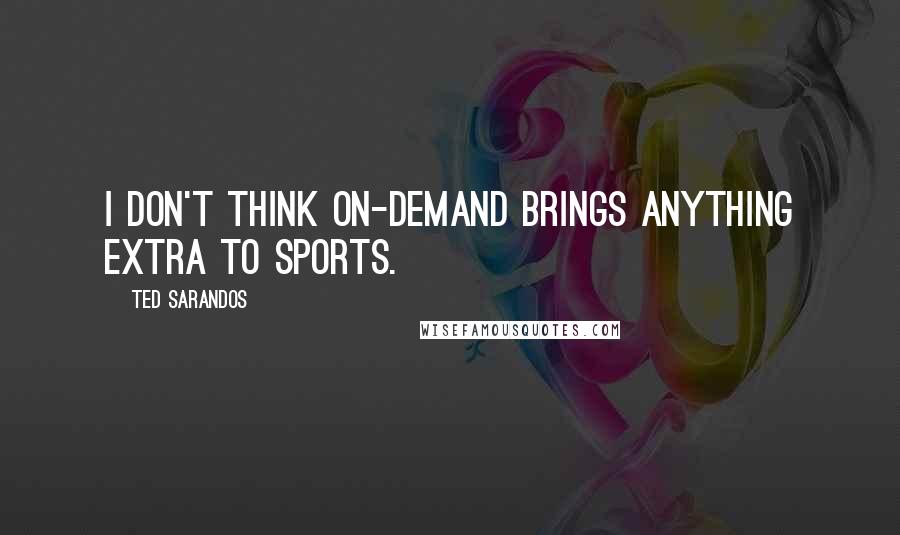 Ted Sarandos quotes: I don't think on-demand brings anything extra to sports.