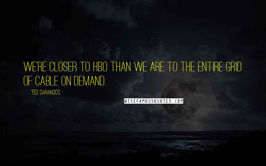 Ted Sarandos quotes: We're closer to HBO than we are to the entire grid of cable on demand.