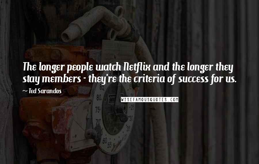 Ted Sarandos quotes: The longer people watch Netflix and the longer they stay members - they're the criteria of success for us.