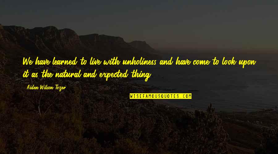 Ted Talk Quotes By Aiden Wilson Tozer: We have learned to live with unholiness and Ted Talk Quotes By Aiden Wilson Tozer: We have learned to live with unholiness and