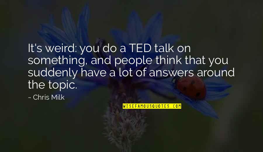 Ted Talk Quotes By Chris Milk: It's weird: you do a TED talk on Ted Talk Quotes By Chris Milk: It's weird: you do a TED talk on