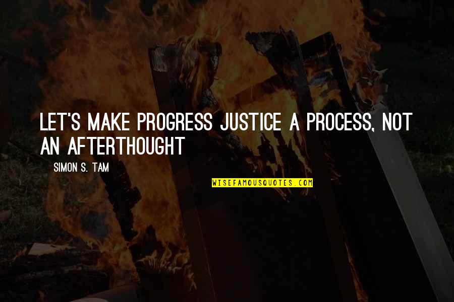 Ted Talk Quotes By Simon S. Tam: Let's make progress justice a process, not an Ted Talk Quotes By Simon S. Tam: Let's make progress justice a process, not an