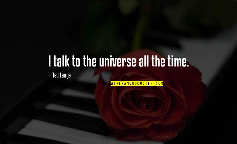 Ted Talk Quotes By Ted Lange: I talk to the universe all the time. Ted Talk Quotes By Ted Lange: I talk to the universe all the time.