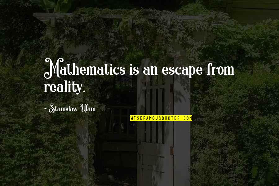 Ted Talks Quotes By Stanislaw Ulam: Mathematics is an escape from reality.