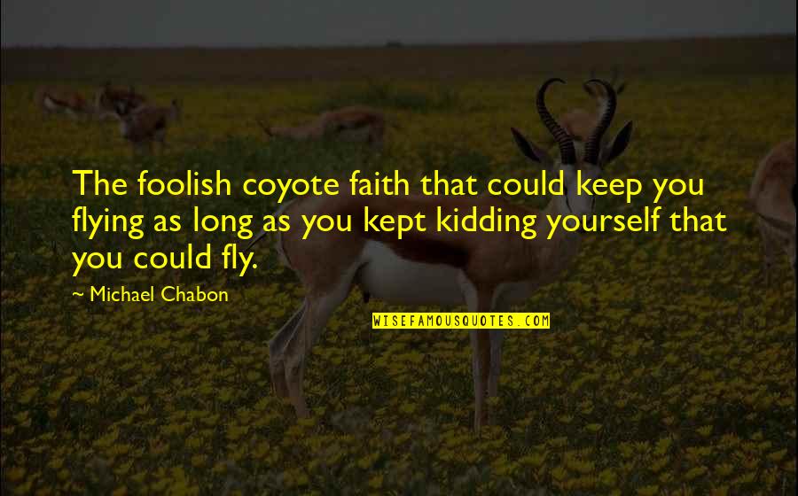 Ted Theodore Logan Quotes By Michael Chabon: The foolish coyote faith that could keep you