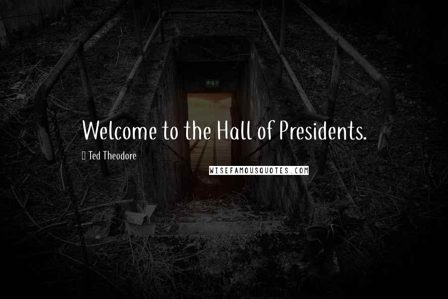 Ted Theodore quotes: Welcome to the Hall of Presidents.